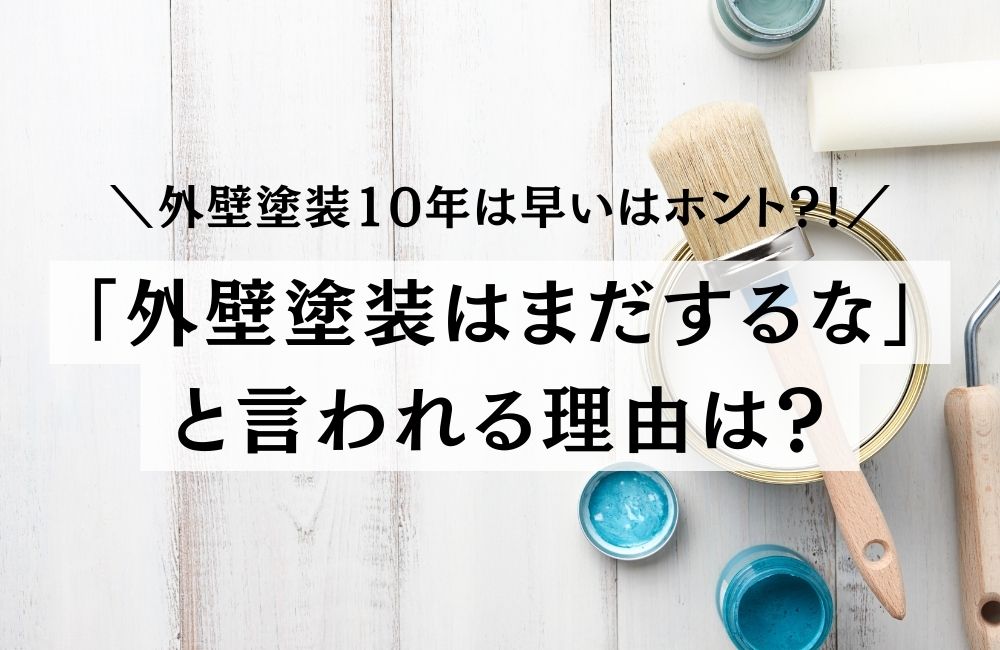 外壁塗装はまだするな　外壁塗装10年は早い